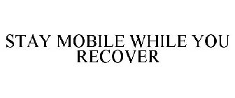 STAY MOBILE WHILE YOU RECOVER