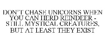 DON'T CHASE UNICORNS WHEN YOU CAN HERD REINDEER - STILL MYSTICAL CREATURES, BUT AT LEAST THEY EXIST