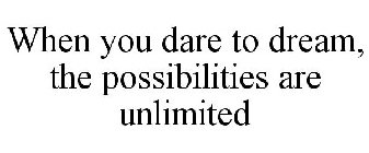 WHEN YOU DARE TO DREAM, THE POSSIBILITIES ARE UNLIMITED