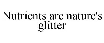 NUTRIENTS ARE NATURE'S GLITTER