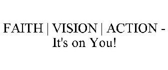 FAITH | VISION | ACTION - IT'S ON YOU!