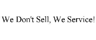 WE DON'T SELL, WE SERVICE!