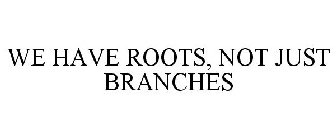 WE HAVE ROOTS, NOT JUST BRANCHES