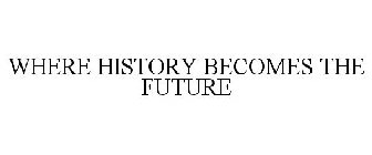 WHERE HISTORY BECOMES THE FUTURE