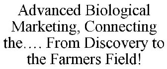 ADVANCED BIOLOGICAL MARKETING, CONNECTING THE.... FROM DISCOVERY TO THE FARMERS FIELD!