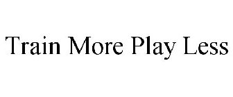 TRAIN MORE PLAY LESS