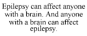EPILEPSY CAN AFFECT ANYONE WITH A BRAIN. AND ANYONE WITH A BRAIN CAN AFFECT EPILEPSY.