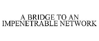 A BRIDGE TO AN IMPENETRABLE NETWORK