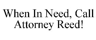 WHEN IN NEED, CALL ATTORNEY REED!