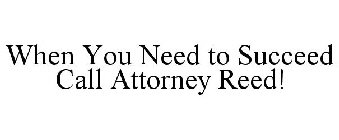 WHEN YOU NEED TO SUCCEED CALL ATTORNEY REED!
