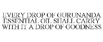 EVERY DROP OF GURUNANDA ESSENTIAL OIL SHALL CARRY WITH IT A DROP OF GOODNESS