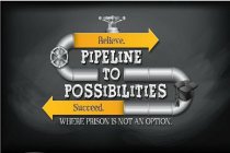 BELIEVE. PIPELINE TO POSSIBILITIES SUCCEED. WHERE PRISON IS NOT AN OPTION.