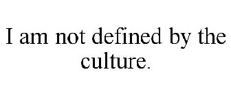 I AM NOT DEFINED BY THE CULTURE.