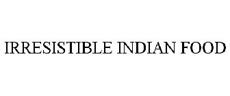 IRRESISTIBLE INDIAN FOOD