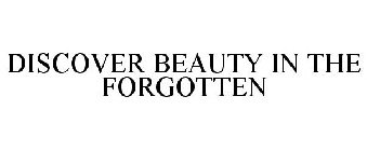 DISCOVER BEAUTY IN THE FORGOTTEN