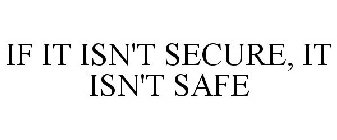 IF IT ISN'T SECURE, IT ISN'T SAFE