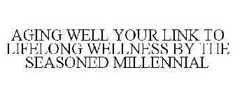 AGING WELL YOUR LINK TO LIFELONG WELLNESS BY THE SEASONED MILLENNIAL