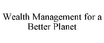 WEALTH MANAGEMENT FOR A BETTER PLANET