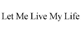 LET. ME. LIVE. MY. LIFE.