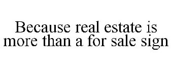 BECAUSE REAL ESTATE IS MORE THAN A FOR SALE SIGN