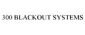 300 BLACKOUT SYSTEMS