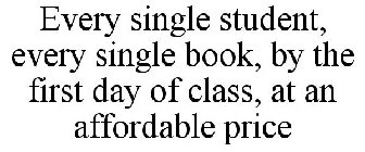 EVERY SINGLE STUDENT, EVERY SINGLE BOOK, BY THE FIRST DAY OF CLASS, AT AN AFFORDABLE PRICE