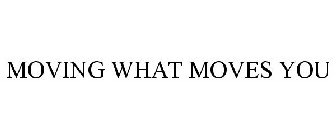 MOVING WHAT MOVES YOU