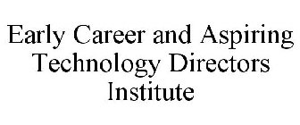 EARLY CAREER AND ASPIRING TECHNOLOGY DIRECTORS INSTITUTE