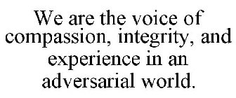 WE ARE THE VOICE OF COMPASSION, INTEGRITY, AND EXPERIENCE IN AN ADVERSARIAL WORLD.