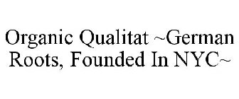 ORGANIC QUALITAT ~GERMAN ROOTS, FOUNDED IN NYC~
