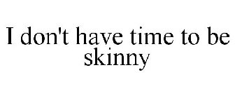 I DON'T HAVE TIME TO BE SKINNY