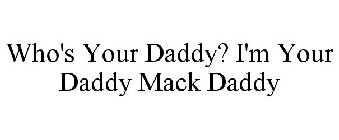 WHO'S YOUR DADDY? I'M YOUR DADDY MACK DADDY
