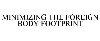 MINIMIZE THE FOREIGN BODY FOOTPRINT