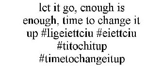 LET IT GO, ENOUGH IS ENOUGH, TIME TO CHANGE IT UP #LIGEIETTCIU #EIETTCIU #TITOCHITUP #TIMETOCHANGEITUP