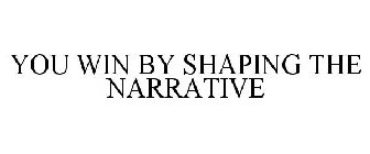 YOU WIN BY SHAPING THE NARRATIVE