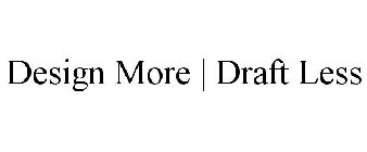 DESIGN MORE | DRAFT LESS