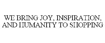 WE BRING JOY, INSPIRATION, AND HUMANITYTO SHOPPING