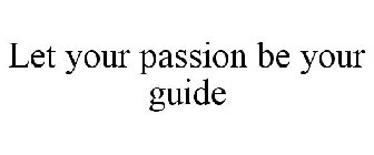 LET YOUR PASSION BE YOUR GUIDE