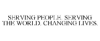 SERVING PEOPLE. SERVING THE WORLD. CHANGING LIVES.