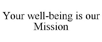 YOUR WELL-BEING IS OUR MISSION