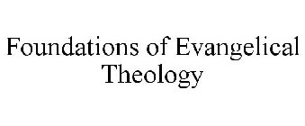 FOUNDATIONS OF EVANGELICAL THEOLOGY
