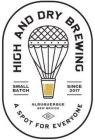 HIGH AND DRY BREWING; SMALL BATCH; SINCE 2017; ALBUQUERQUE, NM; A SPOT FOR EVERYONE