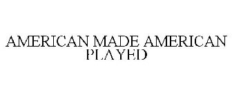 AMERICAN MADE AMERICAN PLAYED