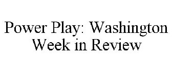 POWER PLAY: WASHINGTON WEEK IN REVIEW