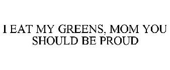 I EAT MY GREENS, MOM YOU SHOULD BE PROUD