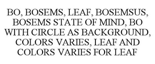 BO, BOSEMS, LEAF, BOSEMSUS, BOSEMS STATE OF MIND, BO WITH CIRCLE AS BACKGROUND, COLORS VARIES, LEAF AND COLORS VARIES FOR LEAF