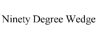 NINETY DEGREE WEDGE