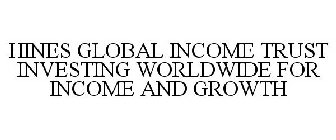 HINES GLOBAL INCOME TRUST INVESTING WORLDWIDE FOR INCOME AND GROWTH