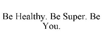 BE HEALTHY. BE SUPER. BE YOU.