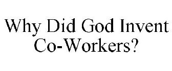 WHY DID GOD INVENT CO-WORKERS?